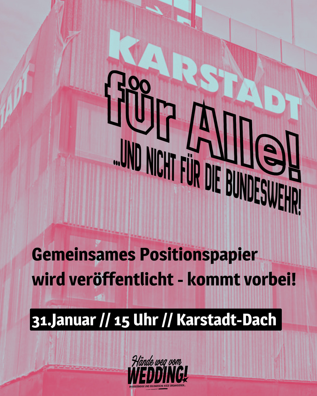 🔥🔥🔥
Karstadt für alle - nicht für die Bundeswehr!

Das Karstadt-Gebäude am Leopoldplatz ist seit fast drei Jahren zu und immer noch gibt es keine Lösung für eine sinnvolle Nutzung. Beteiligungsverfahren für Anwohnende wurden zwar vollmundig angekündigt, aber nie umgesetzt. Die Versicherungskammer Bayern will soziale Projekte in einen Container verbannen und schließt auch eine Nutzung der Fläche für ein Musterungszentrum nicht aus (rbb Bericht 21.11.2025). Die Wünsche der Weddinger werden ignoriert!

Wir sagen klar: Wir sind gegen die Militarisierung unseres Alltags. Keine Rekrutierung im Kiez. Kein Werben für's Sterben zwischen Späti und Spielplatz.
Das "Karstadt Netzwerk am Leo" hat ein Positionspapier erarbeitet, welches wir mit unterzeichnet haben. 

Das Positionspapier wird am 31.01. um 15 Uhr auf dem Karstadt Dach (Zugang über den Lidl Aufzug) vorgestellt! Kommt dazu!

Wir sagen klar: es braucht eine sinnvolle, soziale Nutzung.

Wir brauchen Räume für das, was wirklich fehlt:
• Flächen für Vereine, Initiativen und zivilgesellschaftliche Projekte
• soziale und kulturelle Treffpunkte
• Orte für Nachbarschaft, Beratung, Bildung und Solidarität
• erschwingliche Kultur und Gastronomie

Der Wedding ist ein Arbeiter*innenviertel. Ein migrantischer, solidarischer, lebendiger Stadtteil. Unsere Bedürfnisse sind Wohnen, soziale Sicherheit, Zusammenhalt und eine Zukunft ohne Aufrüstung.

Die Müllerstraße gehört uns allen - und nicht der Bundeswehr!