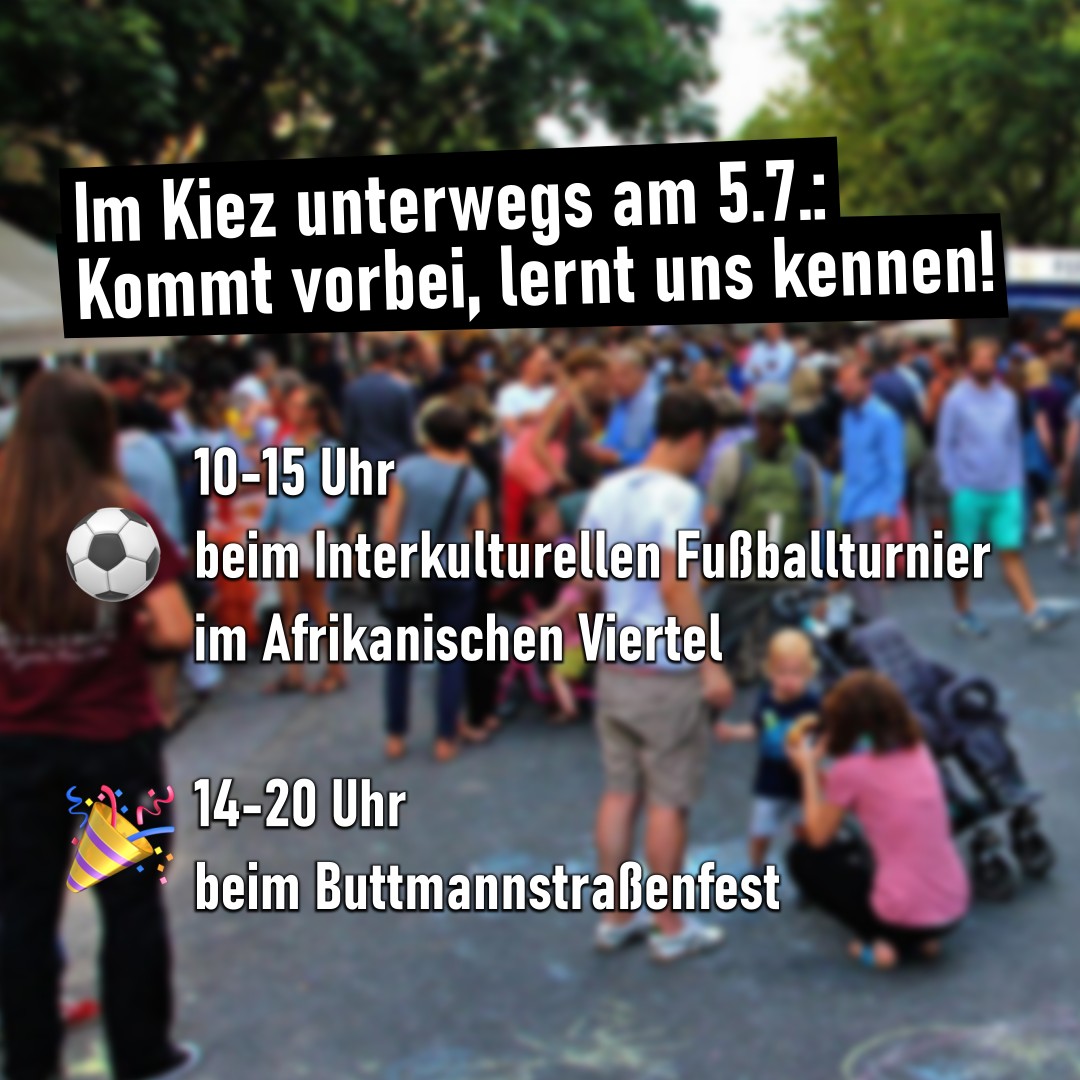 Bei sommerlichen Temperaturen sind wir diesen Samstag gleich an zwei Orten im Kiez unterwegs - kommt gerne vorbei uns lernt uns kennen:

Von 10-15Uhr könnt ihr den Kiezhaus-Stand beim 15. Interkulturellen Fußballturnier von @narud_ev im Afrikanischen Viertel besuchen. Wir freuen uns!

Von 14-20Uhr findet ihr unsere internationalistischen Genoss:innen auf dem Buttmannstraßenfest - neben Musik, leckerem Essen und vielen anderen spannenden Gruppen aus dem Kiez. Also kommt vorbei!

https://narud.org/05-07-25-einladung-zur-beteiligung-zum-15-interkulturellen-fussballturnier-mit-baobab-infostand-messe/